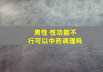 男性 性功能不行可以中药调理吗